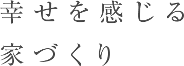 幸せを感じる 家づくり